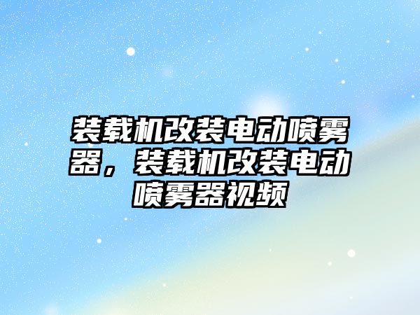 裝載機改裝電動噴霧器，裝載機改裝電動噴霧器視頻