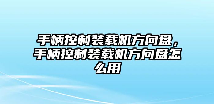 手柄控制裝載機方向盤，手柄控制裝載機方向盤怎么用