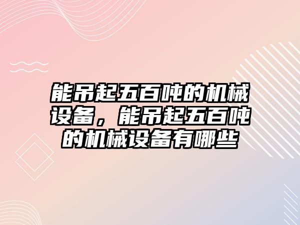 能吊起五百噸的機械設備，能吊起五百噸的機械設備有哪些