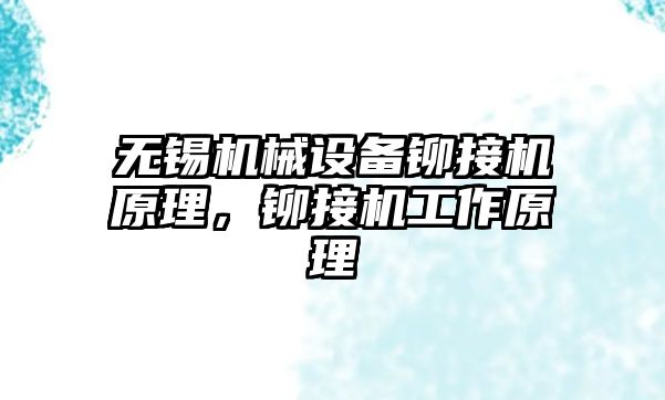 無錫機械設(shè)備鉚接機原理，鉚接機工作原理