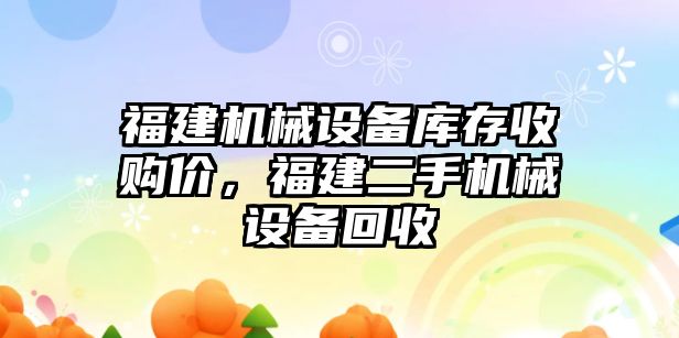 福建機械設備庫存收購價，福建二手機械設備回收