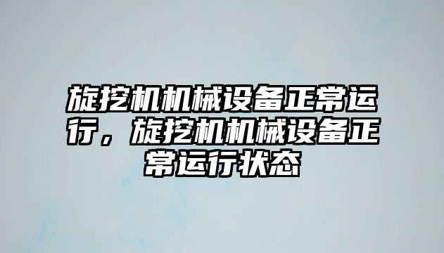 旋挖機機械設備正常運行，旋挖機機械設備正常運行狀態