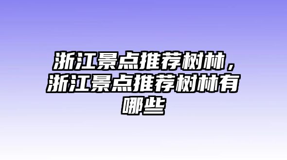 浙江景點推薦樹林，浙江景點推薦樹林有哪些