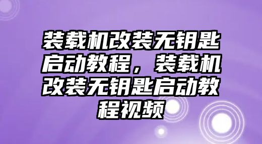 裝載機改裝無鑰匙啟動教程，裝載機改裝無鑰匙啟動教程視頻