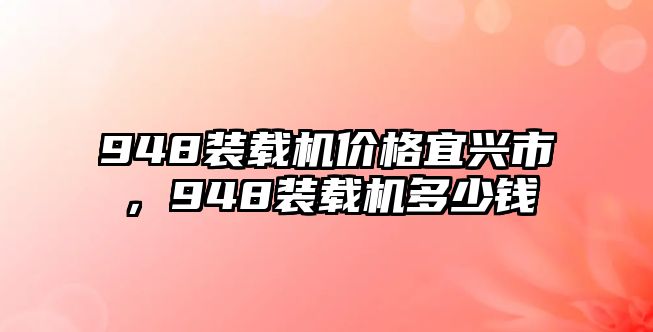 948裝載機價格宜興市，948裝載機多少錢