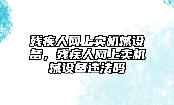 殘疾人網上賣機械設備，殘疾人網上賣機械設備違法嗎